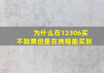 为什么在12306买不到票但是在携程能买到