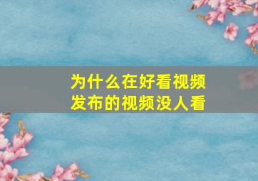 为什么在好看视频发布的视频没人看