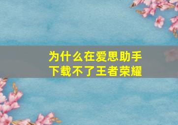 为什么在爱思助手下载不了王者荣耀