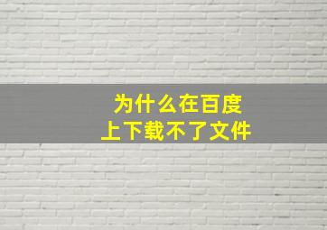 为什么在百度上下载不了文件