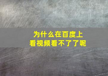 为什么在百度上看视频看不了了呢