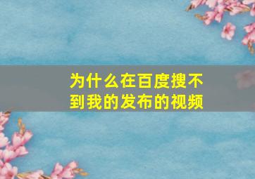 为什么在百度搜不到我的发布的视频