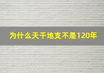 为什么天干地支不是120年