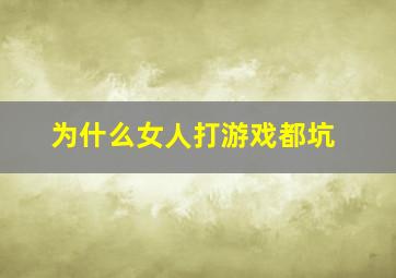 为什么女人打游戏都坑