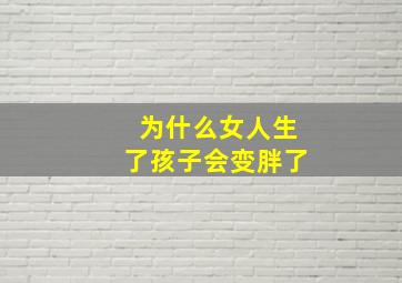 为什么女人生了孩子会变胖了