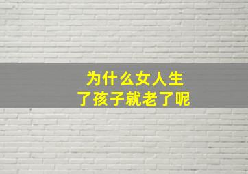 为什么女人生了孩子就老了呢