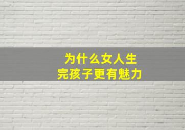 为什么女人生完孩子更有魅力