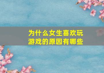 为什么女生喜欢玩游戏的原因有哪些