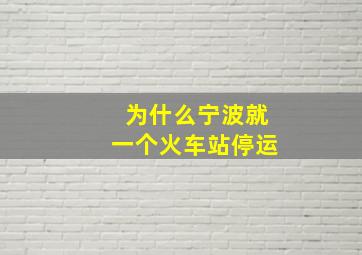 为什么宁波就一个火车站停运