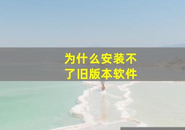 为什么安装不了旧版本软件