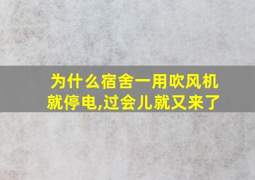 为什么宿舍一用吹风机就停电,过会儿就又来了