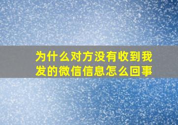 为什么对方没有收到我发的微信信息怎么回事