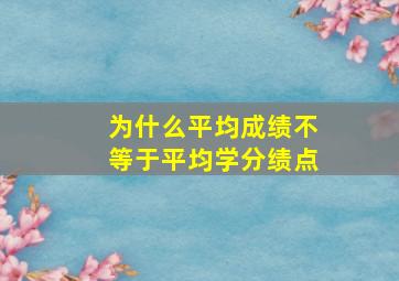 为什么平均成绩不等于平均学分绩点