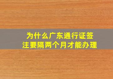 为什么广东通行证签注要隔两个月才能办理