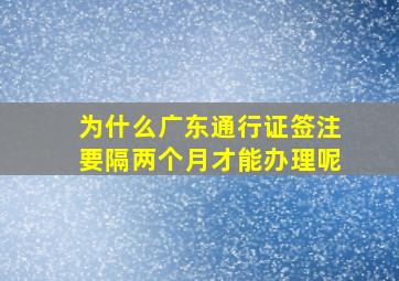 为什么广东通行证签注要隔两个月才能办理呢