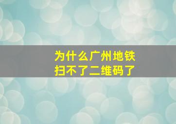 为什么广州地铁扫不了二维码了