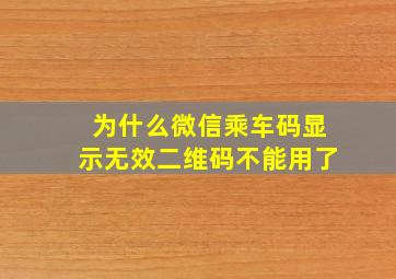 为什么微信乘车码显示无效二维码不能用了