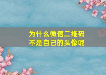 为什么微信二维码不是自己的头像呢