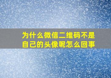 为什么微信二维码不是自己的头像呢怎么回事