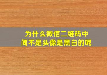 为什么微信二维码中间不是头像是黑白的呢