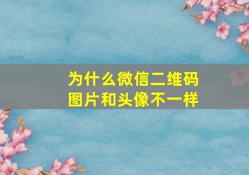 为什么微信二维码图片和头像不一样