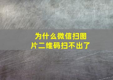 为什么微信扫图片二维码扫不出了