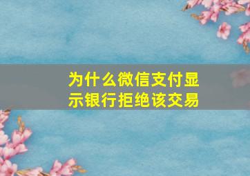 为什么微信支付显示银行拒绝该交易