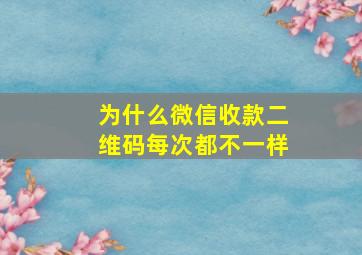 为什么微信收款二维码每次都不一样