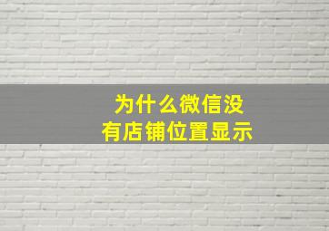 为什么微信没有店铺位置显示