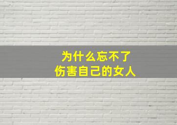 为什么忘不了伤害自己的女人