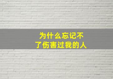 为什么忘记不了伤害过我的人