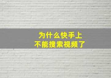 为什么快手上不能搜索视频了