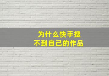 为什么快手搜不到自己的作品