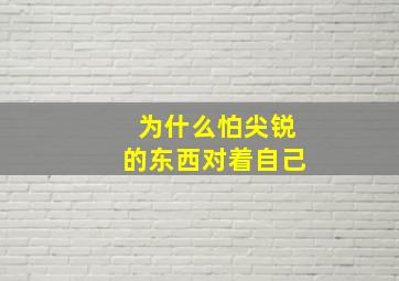 为什么怕尖锐的东西对着自己