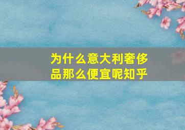 为什么意大利奢侈品那么便宜呢知乎