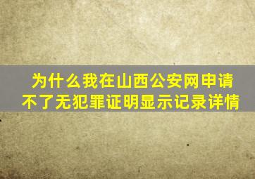 为什么我在山西公安网申请不了无犯罪证明显示记录详情