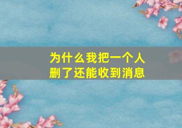 为什么我把一个人删了还能收到消息