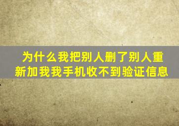 为什么我把别人删了别人重新加我我手机收不到验证信息