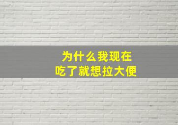 为什么我现在吃了就想拉大便