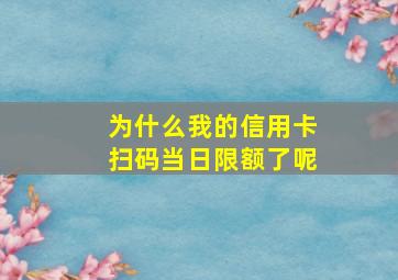 为什么我的信用卡扫码当日限额了呢