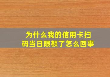 为什么我的信用卡扫码当日限额了怎么回事