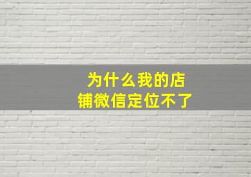 为什么我的店铺微信定位不了