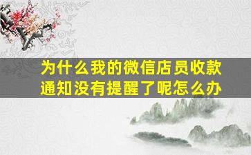 为什么我的微信店员收款通知没有提醒了呢怎么办