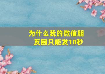 为什么我的微信朋友圈只能发10秒