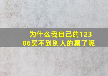 为什么我自己的12306买不到别人的票了呢