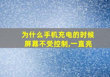 为什么手机充电的时候屏幕不受控制,一直亮