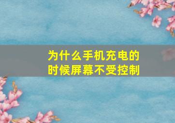 为什么手机充电的时候屏幕不受控制