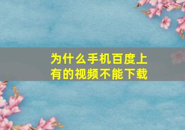 为什么手机百度上有的视频不能下载