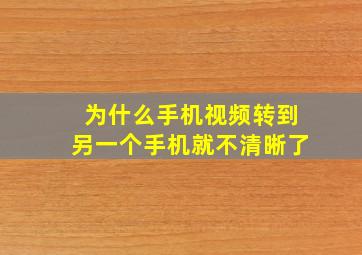 为什么手机视频转到另一个手机就不清晰了