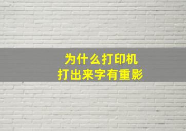 为什么打印机打出来字有重影